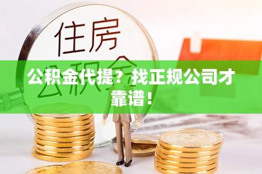 绥棱公积金代提？找正规公司才靠谱！