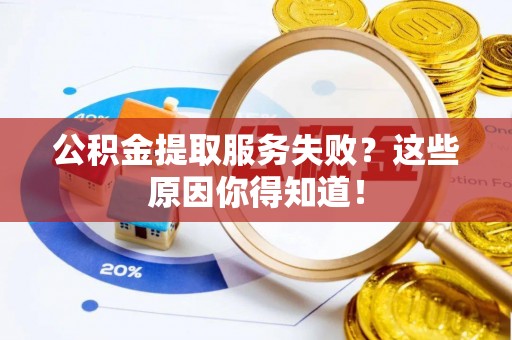 绥棱公积金提取服务失败？这些原因你得知道！