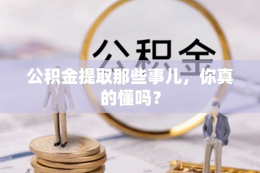 绥棱公积金提取那些事儿，你真的懂吗？