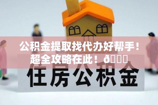 绥棱公积金提取找代办好帮手！超全攻略在此！😎
