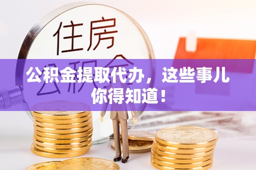 绥棱公积金提取代办，这些事儿你得知道！