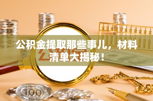 绥棱公积金提取那些事儿，材料清单大揭秘！