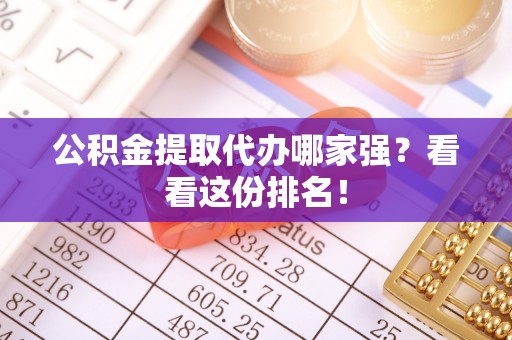 绥棱公积金提取代办哪家强？看看这份排名！