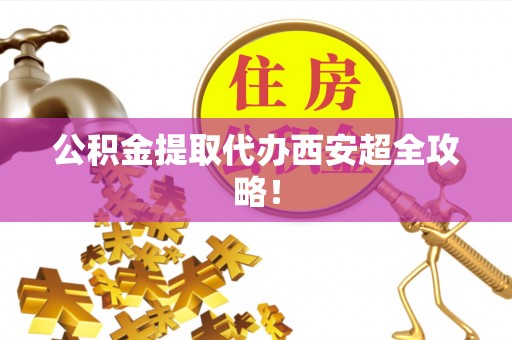 绥棱公积金提取代办西安超全攻略！