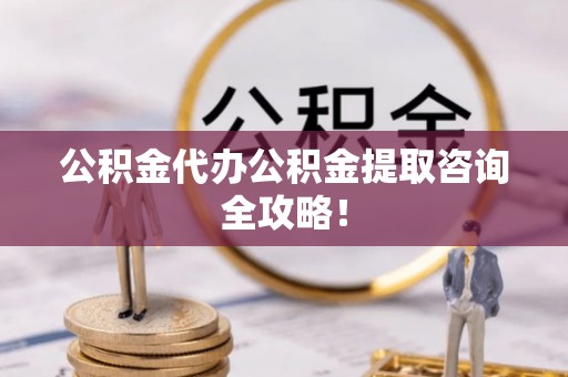 绥棱公积金代办公积金提取咨询全攻略！