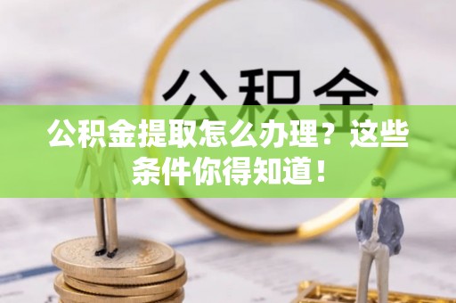 绥棱公积金提取怎么办理？这些条件你得知道！