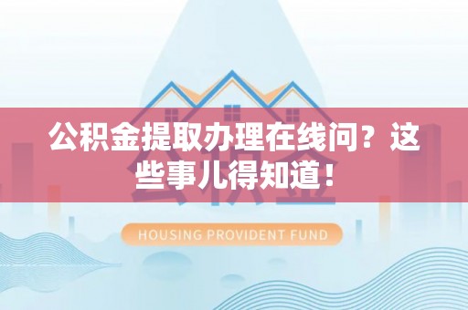 绥棱公积金提取办理在线问？这些事儿得知道！