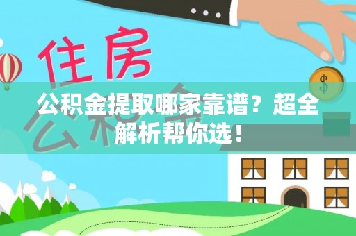 绥棱公积金提取哪家靠谱？超全解析帮你选！