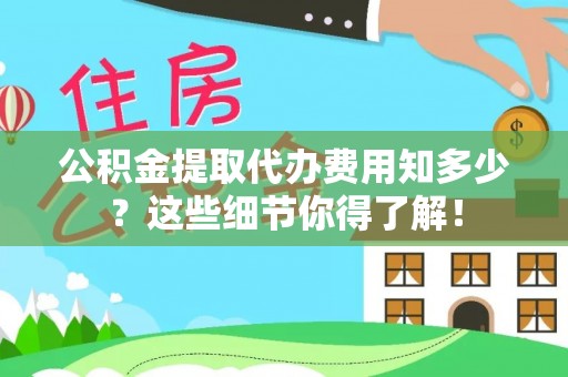 绥棱公积金提取代办费用知多少？这些细节你得了解！