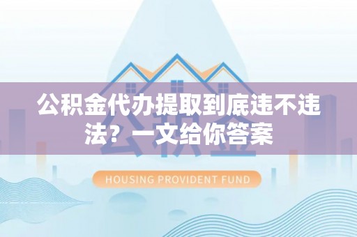 绥棱公积金代办提取到底违不违法？一文给你答案