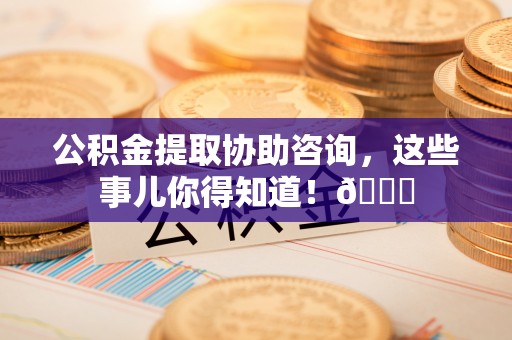 绥棱公积金提取协助咨询，这些事儿你得知道！😎