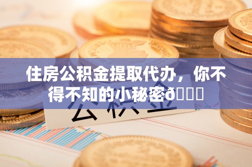 绥棱住房公积金提取代办，你不得不知的小秘密😎