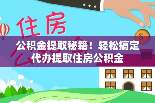 绥棱公积金提取秘籍！轻松搞定代办提取住房公积金