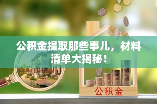 绥棱公积金提取那些事儿，材料清单大揭秘！