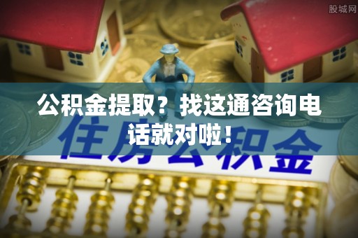 绥棱公积金提取？找这通咨询电话就对啦！