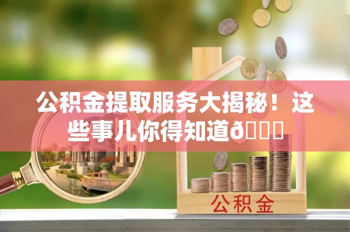 绥棱公积金提取服务大揭秘！这些事儿你得知道😎