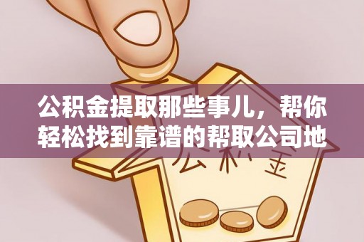 绥棱公积金提取那些事儿，帮你轻松找到靠谱的帮取公司地址！