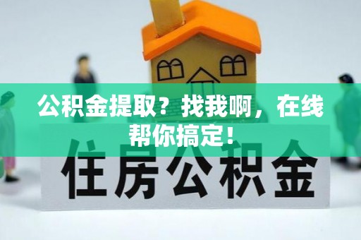 绥棱公积金提取？找我啊，在线帮你搞定！
