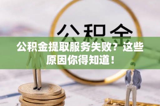 绥棱公积金提取服务失败？这些原因你得知道！