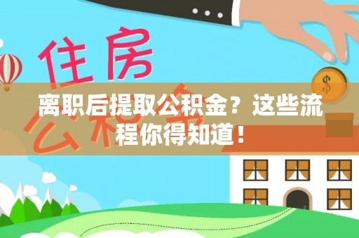 绥棱离职后提取公积金？这些流程你得知道！
