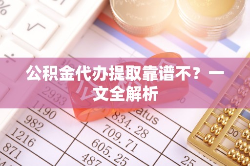 绥棱公积金代办提取靠谱不？一文全解析