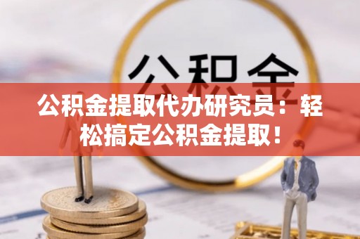 绥棱公积金提取代办研究员：轻松搞定公积金提取！