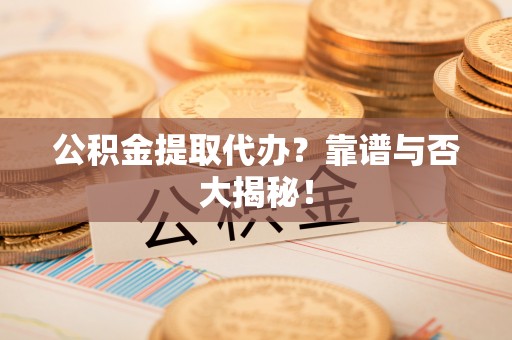 绥棱公积金提取代办？靠谱与否大揭秘！