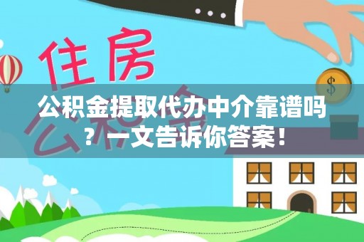 绥棱公积金提取代办中介靠谱吗？一文告诉你答案！