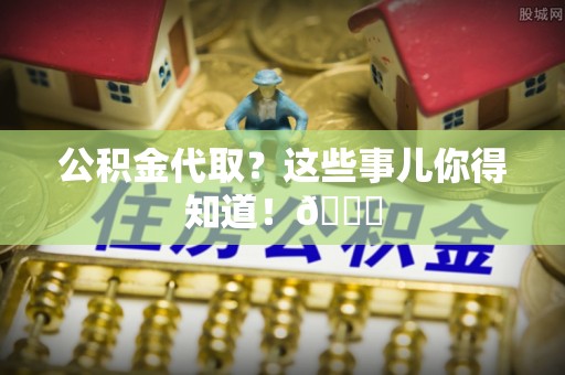 绥棱公积金代取？这些事儿你得知道！😎