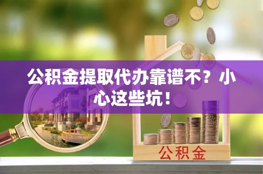 绥棱公积金提取代办靠谱不？小心这些坑！