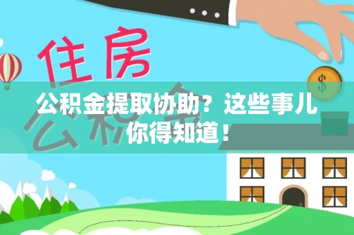 绥棱公积金提取协助？这些事儿你得知道！