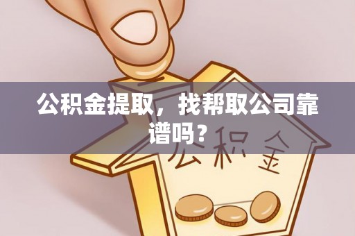 绥棱公积金提取，找帮取公司靠谱吗？
