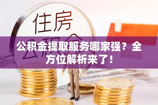 绥棱公积金提取服务哪家强？全方位解析来了！