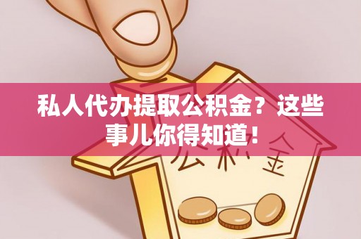 绥棱私人代办提取公积金？这些事儿你得知道！