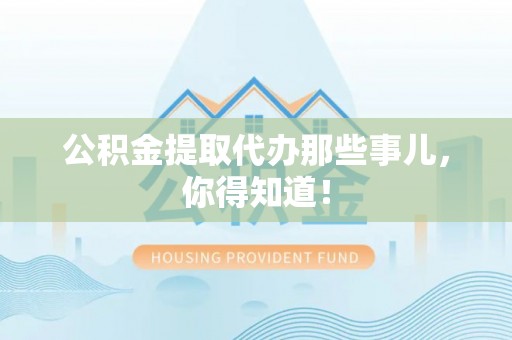 绥棱公积金提取代办那些事儿，你得知道！