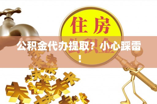 绥棱公积金代办提取？小心踩雷！