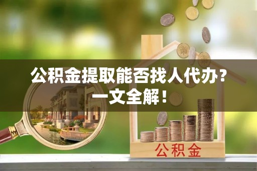 绥棱公积金提取能否找人代办？一文全解！
