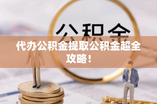 绥棱代办公积金提取公积金超全攻略！
