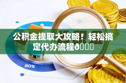 绥棱公积金提取大攻略！轻松搞定代办流程😎