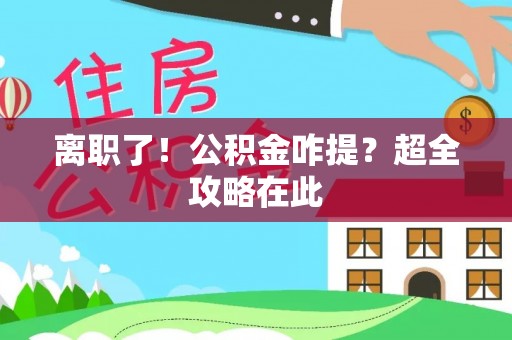 绥棱离职了！公积金咋提？超全攻略在此