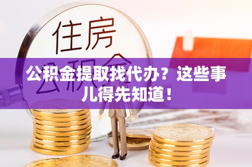 绥棱公积金提取找代办？这些事儿得先知道！