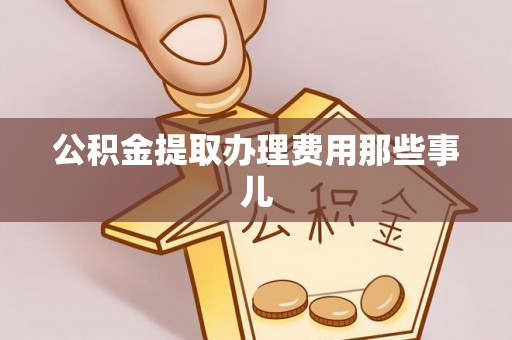 绥棱公积金提取办理费用那些事儿