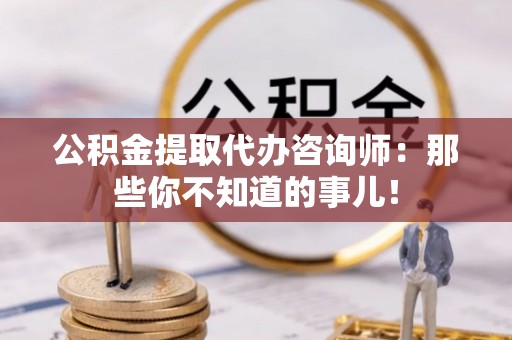 绥棱公积金提取代办咨询师：那些你不知道的事儿！