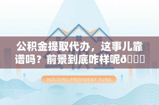 绥棱公积金提取代办，这事儿靠谱吗？前景到底咋样呢😏