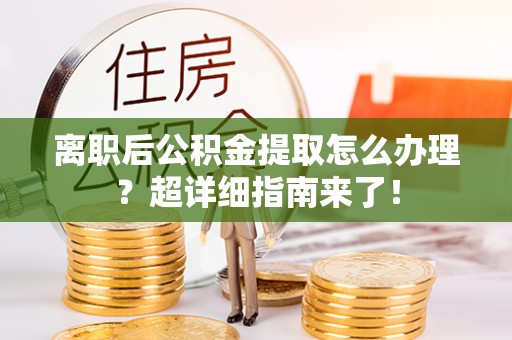 绥棱离职后公积金提取怎么办理？超详细指南来了！