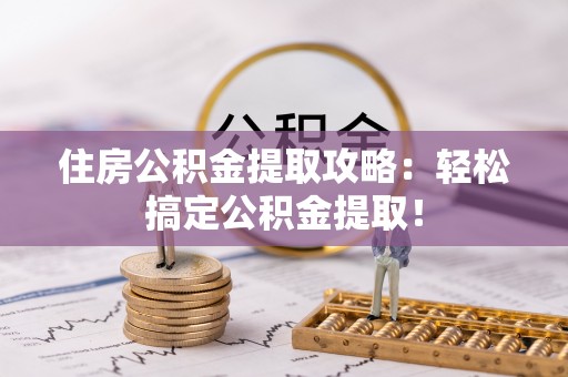 绥棱住房公积金提取攻略：轻松搞定公积金提取！