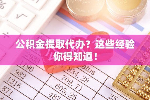 绥棱公积金提取代办？这些经验你得知道！