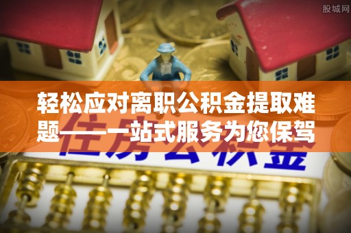 绥棱轻松应对离职公积金提取难题——一站式服务为您保驾护航
