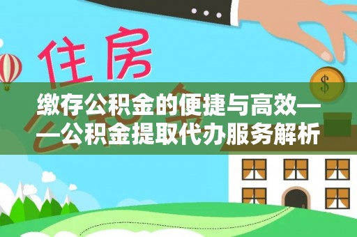 绥棱缴存公积金的便捷与高效——公积金提取代办服务解析