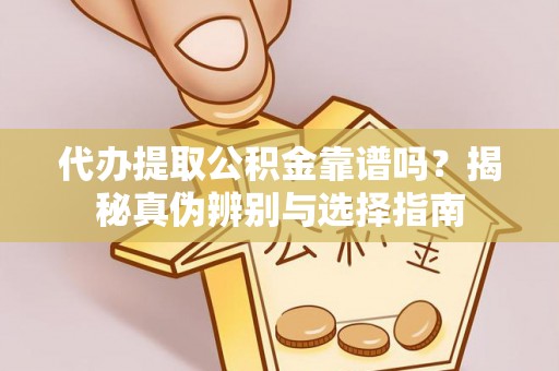 绥棱代办提取公积金靠谱吗？揭秘真伪辨别与选择指南